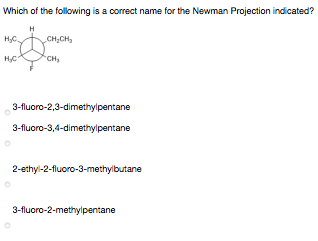Which of the following is a correct name for the Newman Projection indicated?
H
CH;CH,
HC
CH
3-fluoro-2,3-dimethylpentane
3-fluoro-3,4-dimethylpentane
2-ethyl-2-fluoro-3-methylbutane
3-fluoro-2-methylpentane
