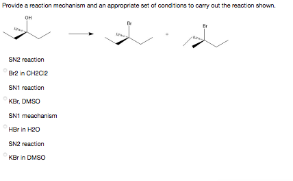 Provide a reaction mechanism and an appropriate set of conditions to carry out the reaction shown.
он
SN2 reaction
Br2 in CH2C2
SN1 reaction
KBr, DMSO
SN1 meachanism
HBr in H20
SN2 reaction
KBr in DMSO
