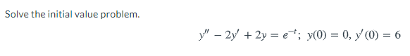 Solve the initial value problem.
y" – 2y + 2y = et; y(0) = 0, y (0) = 6
