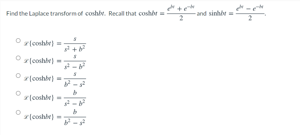+ e-bt
and sinhbt =
ebt
Find the Laplace transform of coshbt. Recall that coshbt =
S
L{coshbt}
s2 + b²
L{coshbt}
52
S
L{coshbt}
s2
b
L{coshbt}
s2 – b2
b
L{coshbt}
b2 – s2
