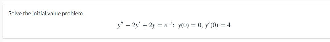 Solve the initial value problem.
y" – 2y + 2y = e; y(0) = 0, y'(0) = 4
