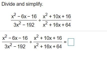 Divide and simplify.
x2 - 6x - 16 x2 + 10x + 16
3x2 - 192 x2 + 16x + 64
x2 - 6x - 16 x2 + 10x + 16
3x? - 192
x2 + 16x + 64
