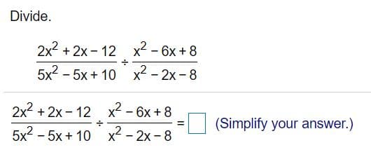 Divide.
2x2 + 2x - 12 x - 6x + 8
5x2 - 5x + 10 x2 - 2x - 8
2x2 + 2x - 12 x-6x+8
(Simplify your answer.)
5x2 - 5x + 10 x2 - 2x - 8
II
