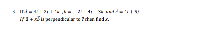 3. If å = 4i + 2j + 4k ,B = -2i + 4j – 3k and č = 4i + 5j.
If å + xb is perpendicular to č then find x.
