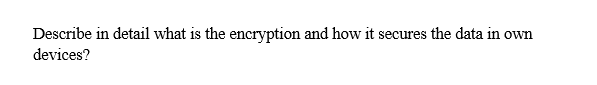 Describe in detail what is the encryption and how it secures the data in own
devices?
