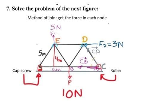 7. Solve the problem of the next figure:
Method of join: get the force in each node
Cap screw
5m
5N
Fi
LE
Gm
св
ION
-F₂=3N
CD
Roller
