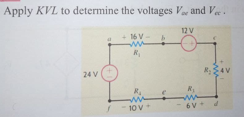 Apply KVL to determine the voltages Vae and Vec.
12 V
+16 V-
b.
R1
R4 V
24 V
R4
R3
e
10 V +
6 V + d
