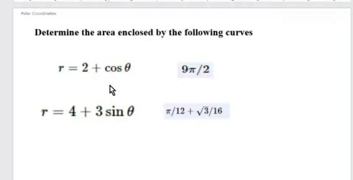 Polar Coordinates
Determine the area enclosed by the following curves
r = 2+ cos 0
97/2
r = 4+ 3 sin 0
7/12 + V3/16
