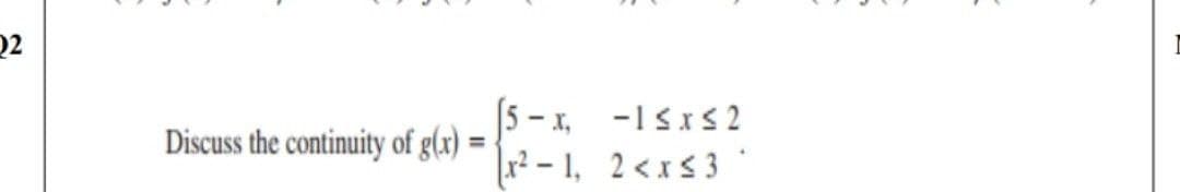 Q2
5 - x, -1sxS2
r - 1, 2 <xs 3
Discuss the continuity of g(x)

