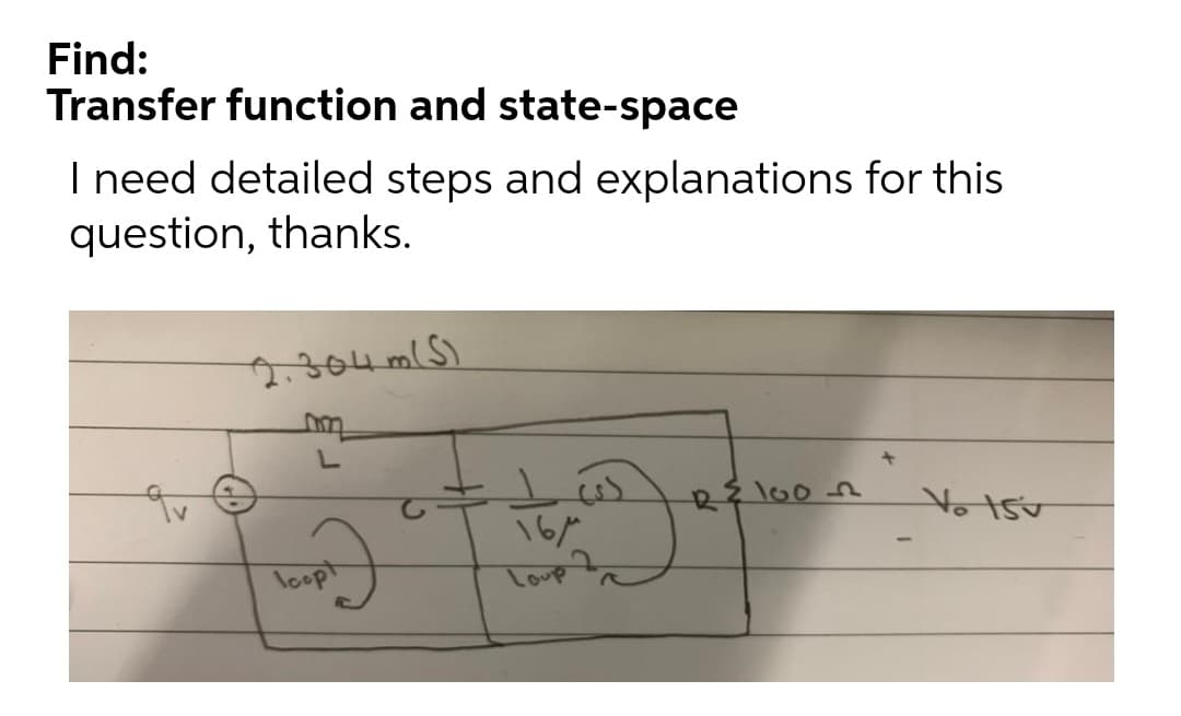 Find:
Transfer function and state-space
I need detailed steps and explanations for this
question, thanks.
2304 m S)
R lo0 n
16/
loop
