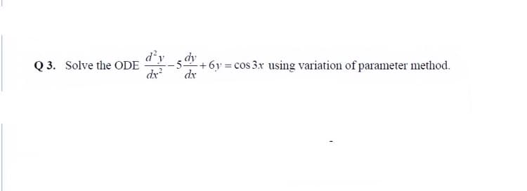 dy
d'y
-5.
+6y = cos 3x using variation of parameter method.
dx
Q 3. Solve the ODE
dx
