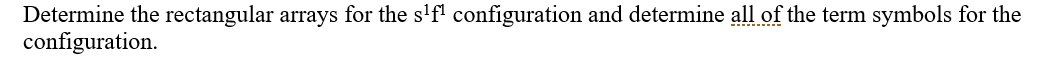 Determine the rectangular arrays for the s'f' configuration and determine all of the term symbols for the
configuration.
