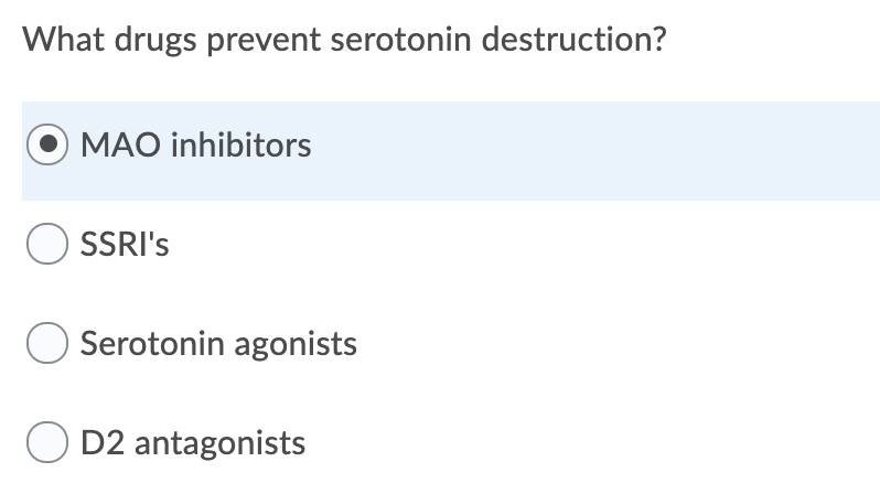 What drugs prevent serotonin destruction?
MAO inhibitors
O SSRI's
Serotonin agonists
D2 antagonists
