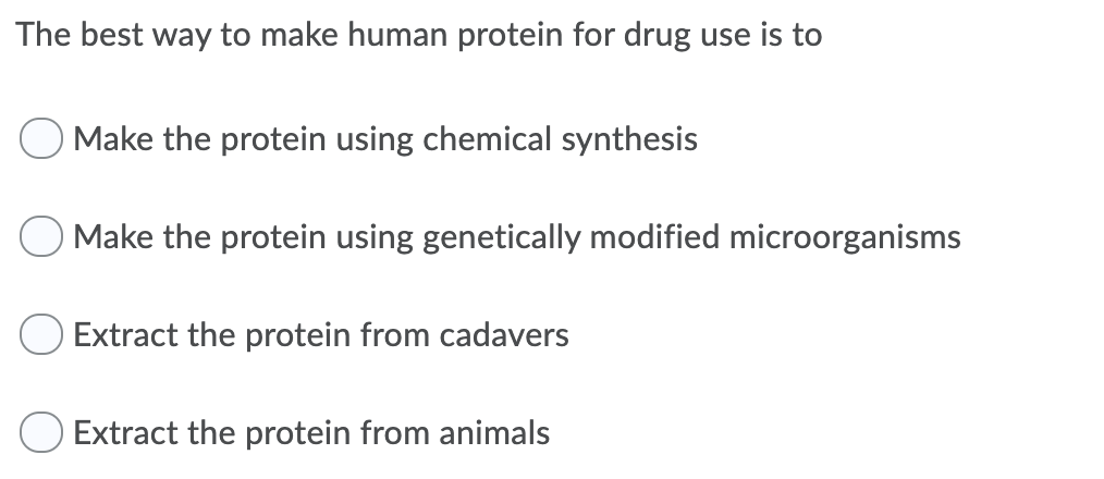 The best way to make human protein for drug use is to
O Make the protein using chemical synthesis
Make the protein using genetically modified microorganisms
Extract the protein from cadavers
Extract the protein from animals
