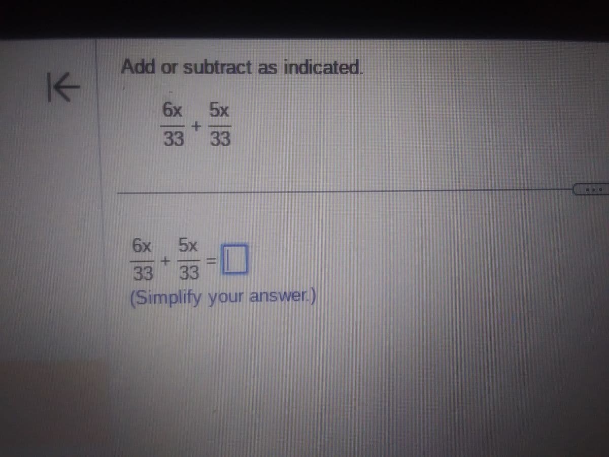 K
Add or subtract as indicated.
6x 5x
33
+
33
6x 5x
+
1
33 33
(Simplify your answer.)