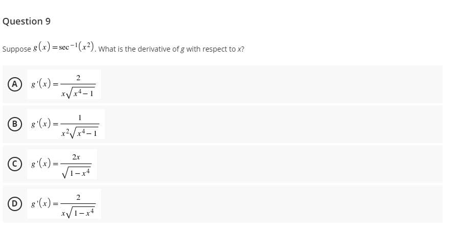 Question 9
Suppose 8 (x) = sec-(x2). what is the derivative of g with respect to x?
2
A 8 (x) =
x4-1
B 8 (x) =
2x
8 (x)=
1-x
D8 (x)=
*V1-x4
