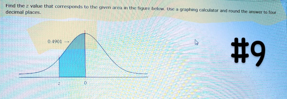 Find the z value that corresponds to the given area in the figure below. Use a graphing calculator and round the answer to four
decimal places.
0.4901
#9