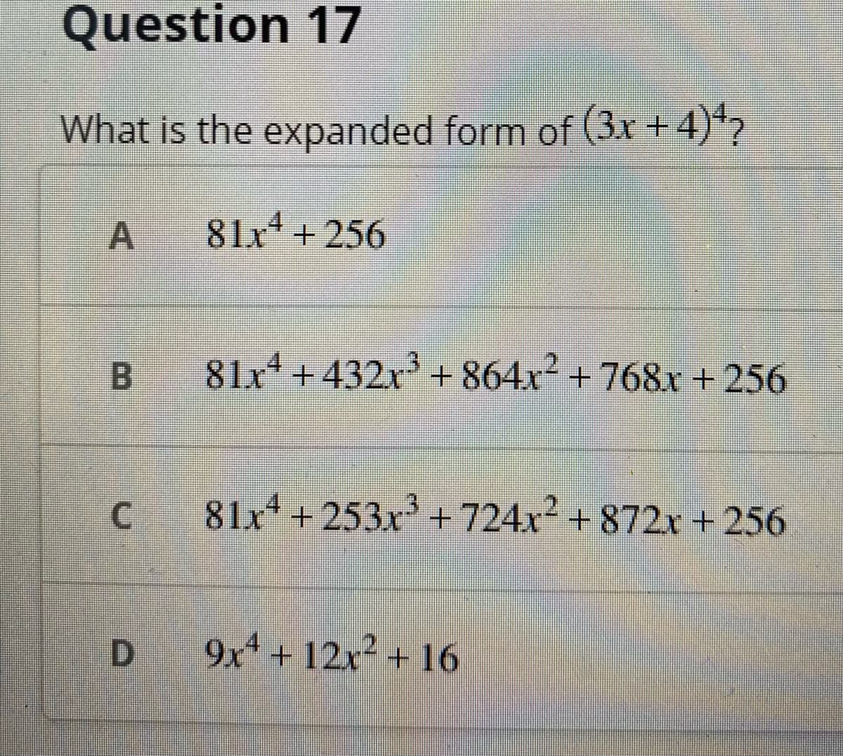 Question 17
What is the expanded form of (3x +4)*2
81x + 256
B.
81x4
x++432x'+864x +768x +256
C.
81x+253x +724x+872r+ 256
D.
9x +12x² + 16
