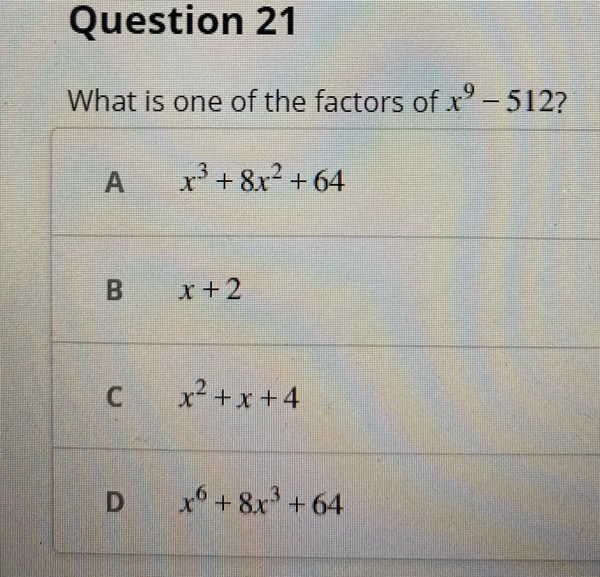 Question 21
What is one of the factors of -512?
.2
A.
r'+8x+64
B.
x+2
x+x+4
D.
xo +8x + 64
C.
