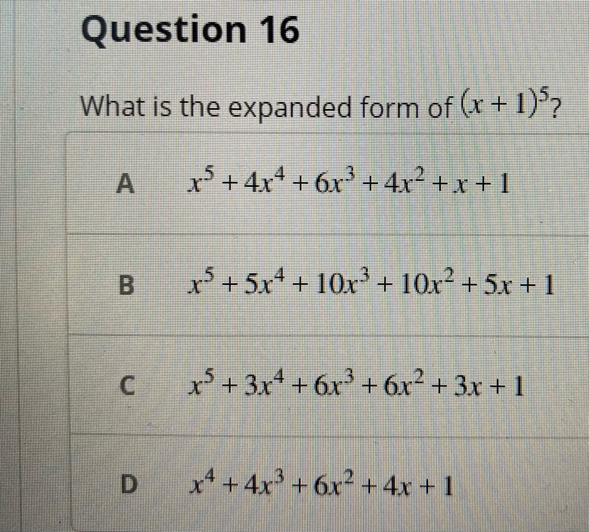Question 16
What is the expanded form of (x + 1)°?
A
x+4x* + 6x' + 4x2 + x + 1
B.
r+5x + 10x + 10x² + 5x + 1
*+3x + 6x' + 6x² + 3x + 1
.4
.2
D.
x* +4x' +6x² +4x +1
C.
