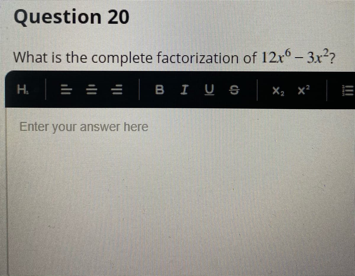 Question 20
What is the complete factorization of 12x- 3x2?
H.
= =
BIU e
X2 x?
Enter your answer here
