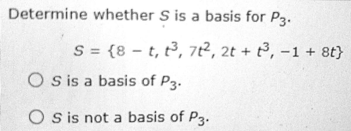 Determine whether S is a basis for P3.
S = {8 - t, t3, 7t², 2t + t3, -1 + 8t}
O s is a basis of P3.
O S is not a basis of P3.

