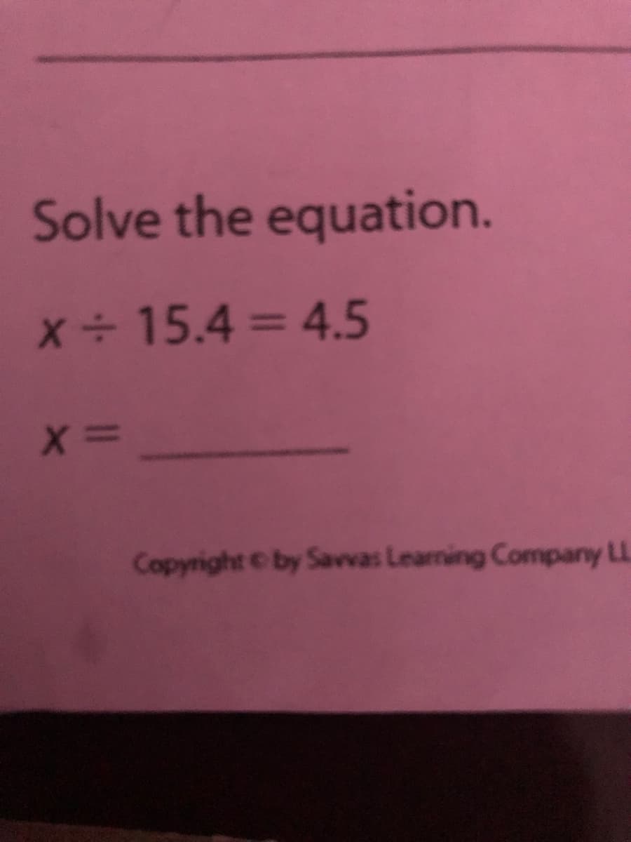 Solve the equation.
x 15.4 = 4.5
%3D
Copyright by Savvas Learning Company LL
