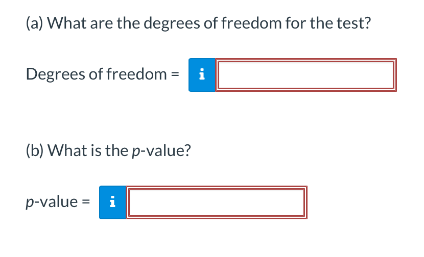 (a) What are the degrees of freedom for the test?
Degrees of freedom
(b) What is the p-value?
p-value = i
