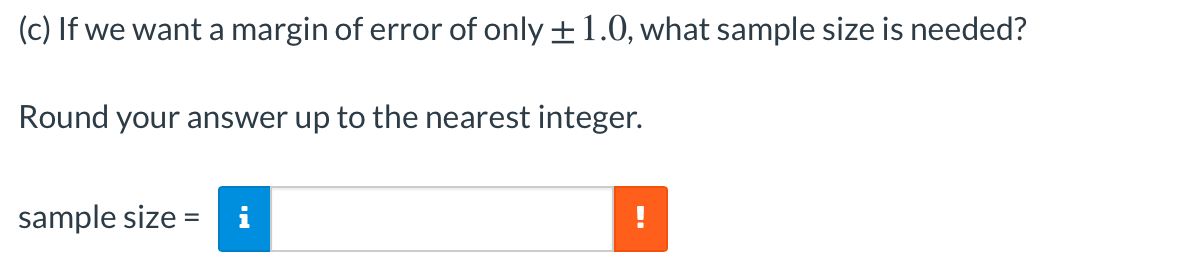 (c) If we want a margin of error of only +1.0, what sample size is needed?
Round your answer up to the nearest integer.
sample size =
