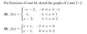 For Exercises 43 and 44, sketch the graphs of f and fo f.
-x - 2, -4 sxS-1
43. f(x) =
1,
-1 <xs1
1
1<xs 2
Jx + 1, -2 sI<0
Lx - 1,
44. f(x) =
0sxs 2
2,
