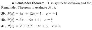 1 Remainder Theorem Use synthetic division and the
Remainder Theorem to evaluate P(c).
39. P(x) = 4x? + 12x + 5, c = -1
40. P(x) = 2x? + 9x + 1, c = !
41. P(x) = x + 3x? – 7x + 6, c = 2

