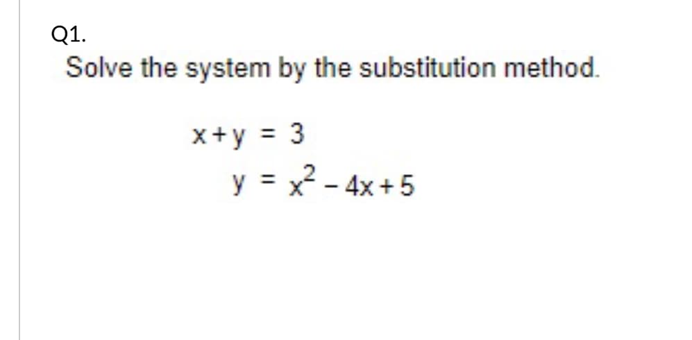 Q1.
Solve the system by the substitution method.
x+y = 3
y = x - 4x+5
