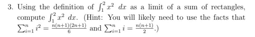 3. Using the definition of S x² dx as a limit of a sum of rectangles,
compute x² dx. (Hint: You will likely need to use the facts that
n(n+1)
n(n+1)(2n+1)
Σ.
and ΣLi= nat
and E"i =
2
