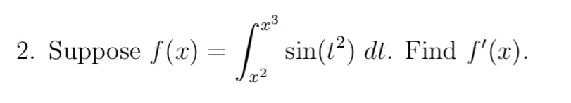 2. Suppose f(x) =
| sin(t?) dt. Find f'(x).
x2
