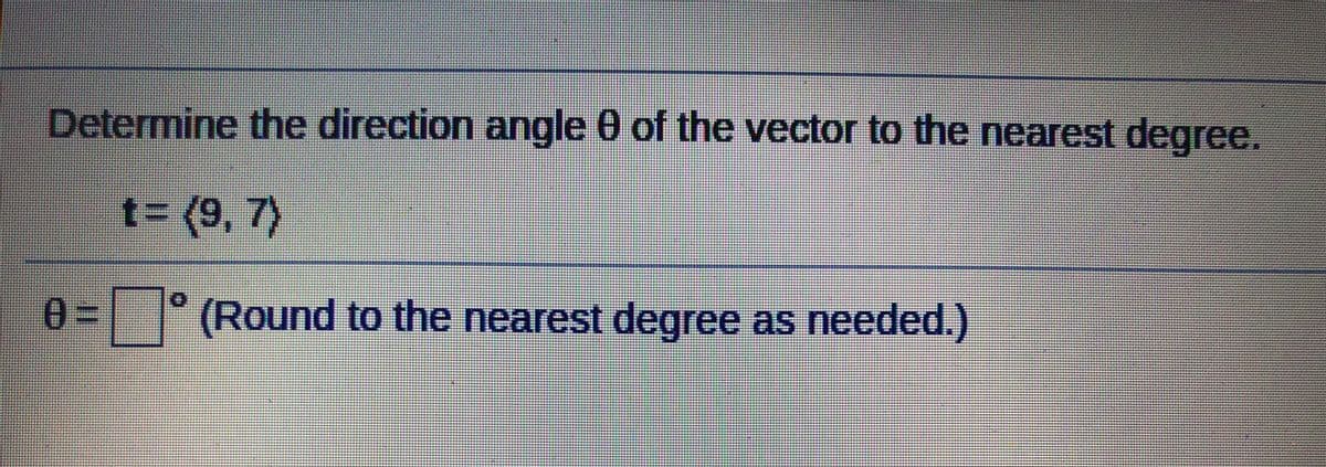 Determine the direction angle 0 of the vector to the nearest degree.
t%3D(9,7)
03 |° (Round to the nearest degree as needed.)
