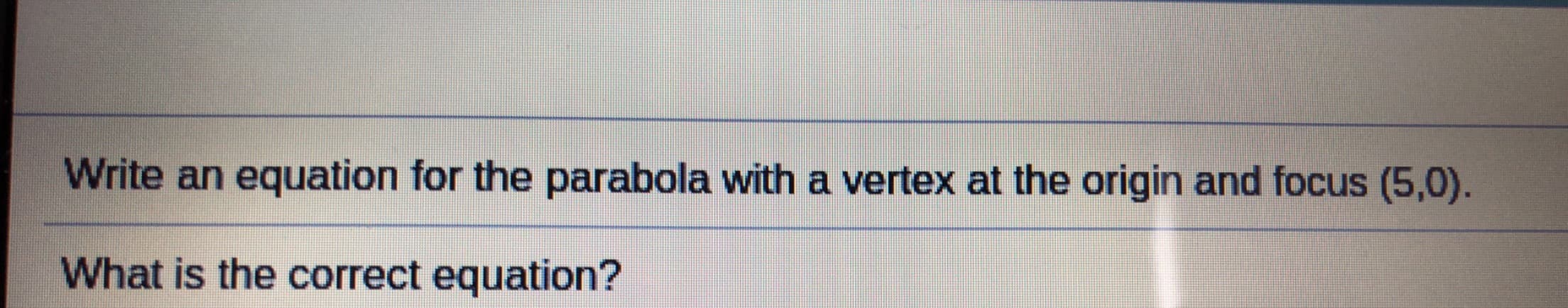 Write an equation for the parabola with a vertex at the origin and focus (5,0).
