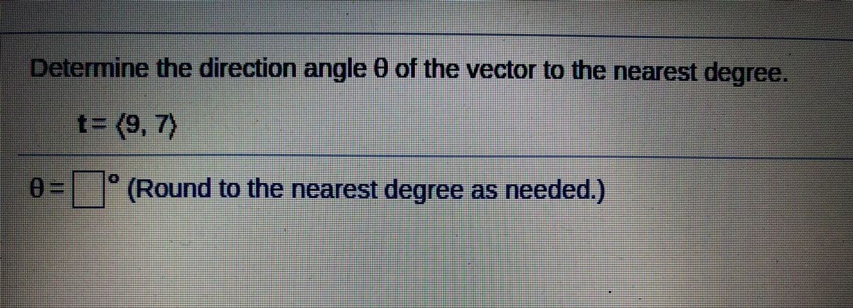 Determine the direction angle 0 of the vector to the nearest degree.
t= (9, 7)
%3D
*(Round to the nearest degree as needed.)
