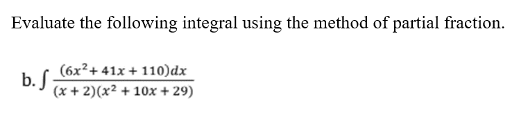 Evaluate the following integral using the method of partial fraction.
(6x2+ 41x + 110)dx
b.
(x + 2)(x2 + 10x + 29)
