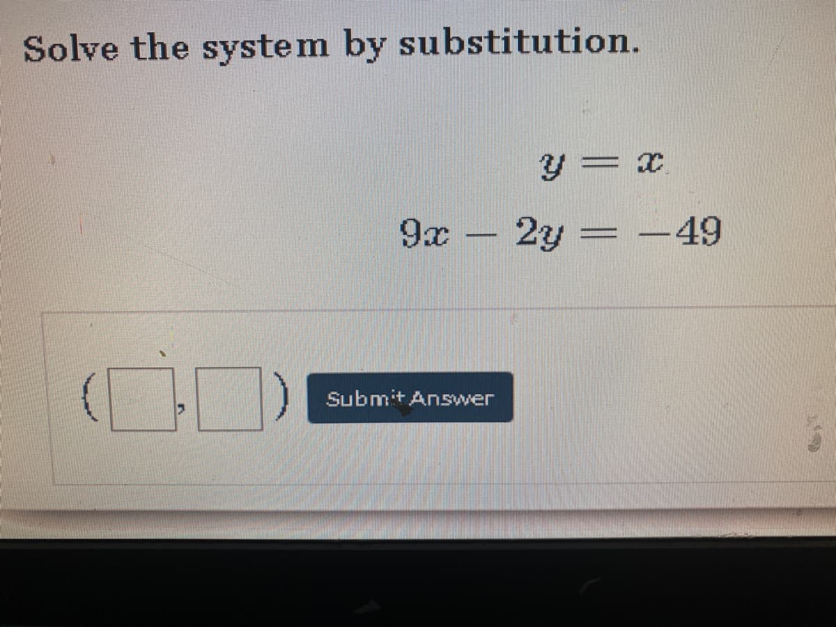 Solve the system by substitution.
y = x
9x
2y = -49
Submit Answer
