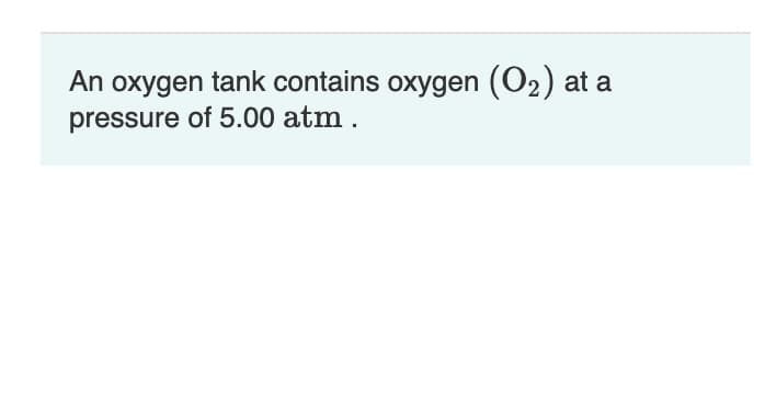 An oxygen tank contains oxygen (O2) at a
pressure of 5.00 atm .
