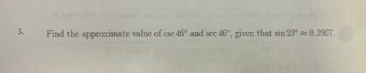 3.
Find the approximate value of csc 46° and see
46°, given that sin 23° 0.3907.
