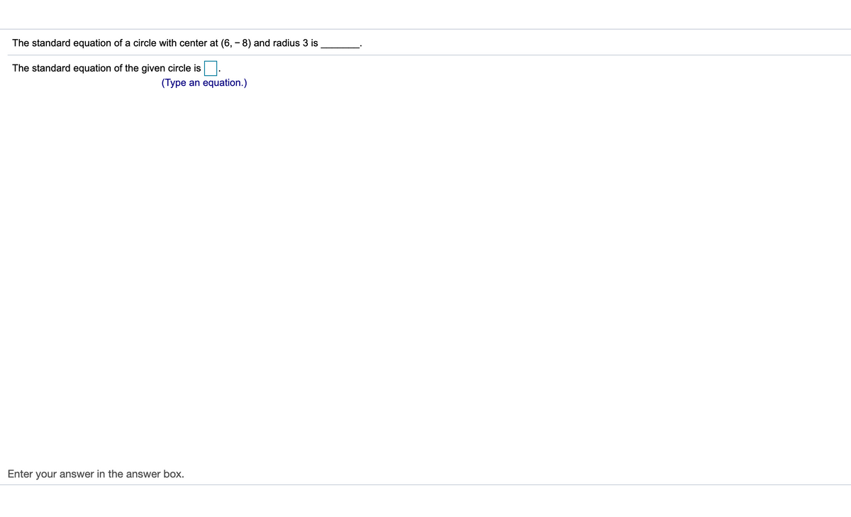 The standard equation of a circle with center at (6, – 8) and radius 3 is
The standard equation of the given circle is
(Type an equation.)
Enter your answer in the answer box.
