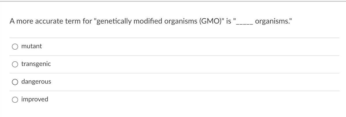 A more accurate term for "genetically modified organisms (GMO)" is
organisms."
mutant
transgenic
dangerous
improved

