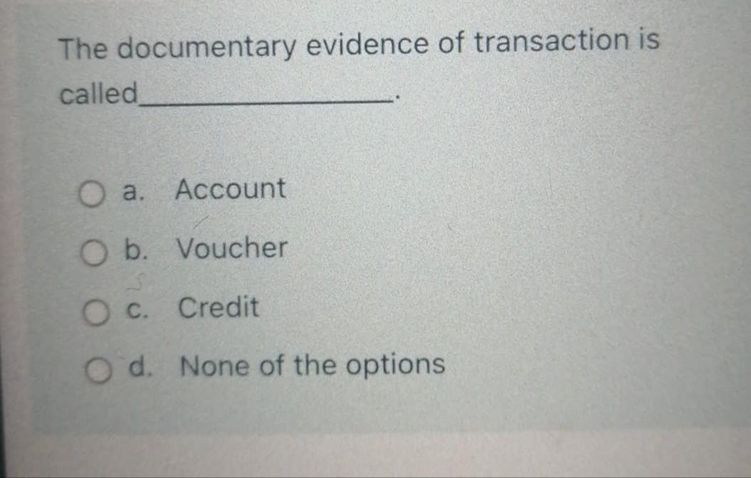 The documentary evidence of transaction is
called
O a.
Account
O b. Voucher
O c. Credit
O d. None of the options
