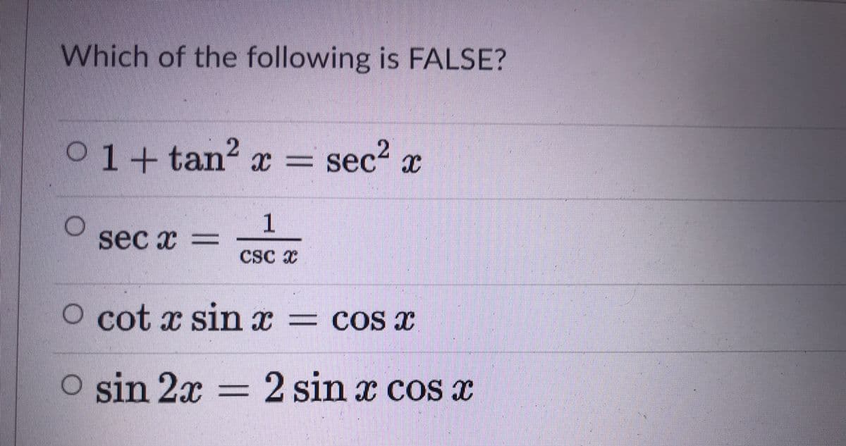 Which of the following is FALSE?
01+ tan? = sec2 x
2
sec x =
CSC x
O cot x sin x = cos x
O sin 2x = 2 sin x cos x
