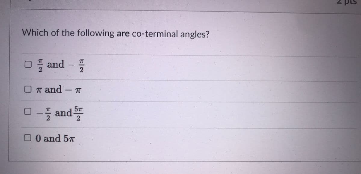 pts
Which of the following are co-terminal angles?
□품 and
OT and- T
□-특 and%
5T
2.
00 and 57
k/2
