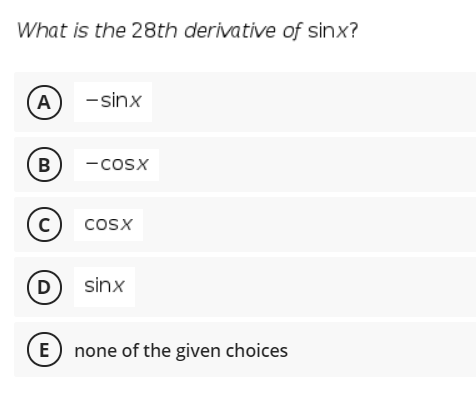 What is the 28th derivative of sinx?
A
-sinx
В
-cosx
(c)
cosx
(
D
sinx
E
none of the given choices
