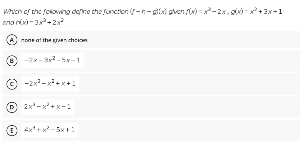 Which of the following define the function (f – h+ g)(x) given f(x) = x3 – 2x, g(x)= x² + 3x+ 1
and h(x) = 3x3 +2x²
A) none of the given choices
B
-2x-3x2 - 5x – 1
-2x3 – x2 + x+ 1
D
2x3- х2 +х-1
E
4x3 + x2- 5х+1
