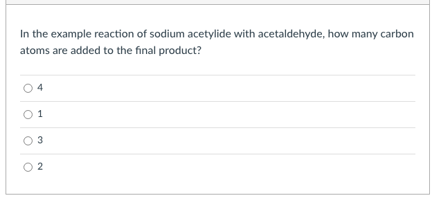 In the example reaction of sodium acetylide with acetaldehyde, how many carbon
atoms are added to the final product?
4
3
