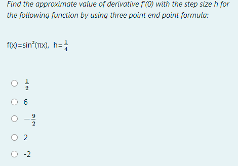 Find the approximate value of derivative f'(0) with the step size h for
the following function by using three point end point formula:
f(x)=sin (TX), h=
2
2
O 2
O -2
